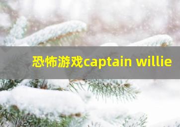 恐怖游戏captain willie